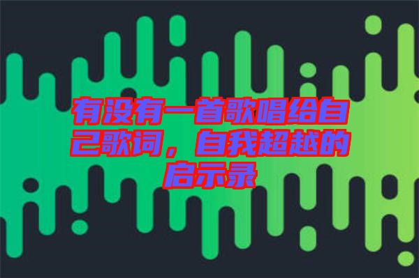 有沒有一首歌唱給自己歌詞，自我超越的啟示錄