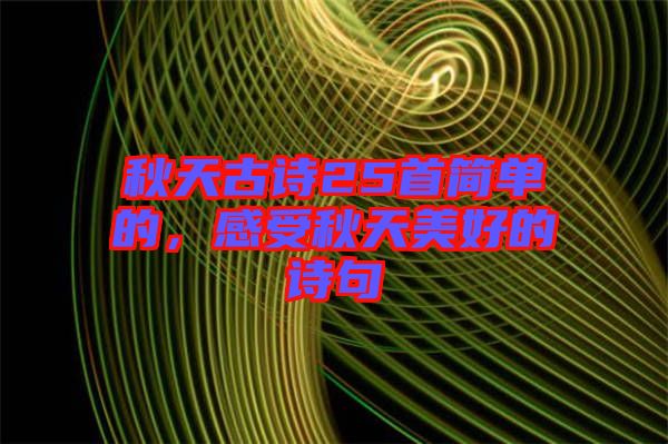 秋天古詩(shī)25首簡(jiǎn)單的，感受秋天美好的詩(shī)句