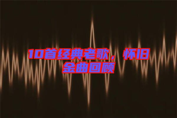 10首經典老歌，懷舊金曲回顧