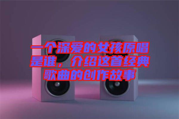 一個(gè)深?lèi)?ài)的女孩原唱是誰(shuí)，介紹這首經(jīng)典歌曲的創(chuàng)作故事