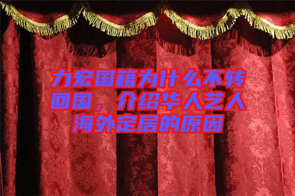 力宏國籍為什么不轉回國，介紹華人藝人海外定居的原因
