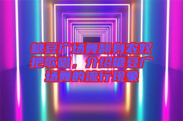 糖豆廣場舞翻身農(nóng)奴把歌唱，介紹糖豆廣場舞的流行現(xiàn)象