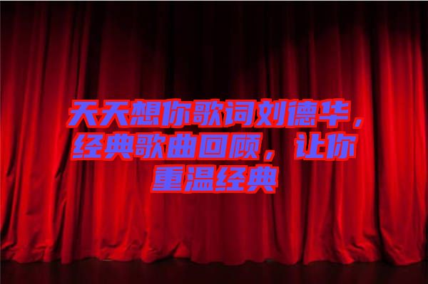 天天想你歌詞劉德華，經(jīng)典歌曲回顧，讓你重溫經(jīng)典
