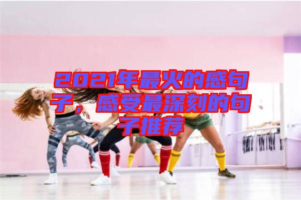 2021年最火的感句子，感受最深刻的句子推薦