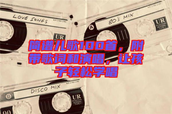 簡譜兒歌100首，附帶歌詞和演唱，讓孩子輕松學(xué)唱