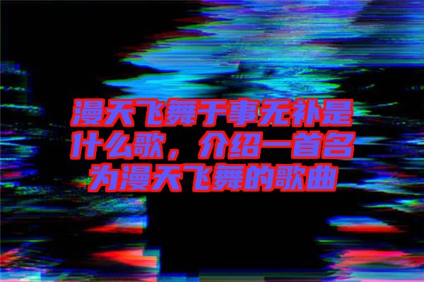 漫天飛舞于事無補是什么歌，介紹一首名為漫天飛舞的歌曲