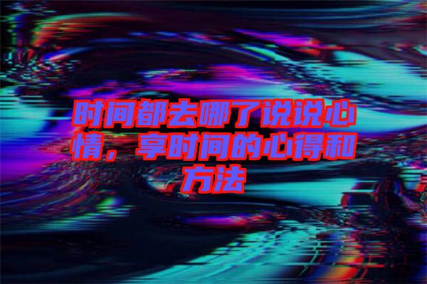 時間都去哪了說說心情，享時間的心得和方法