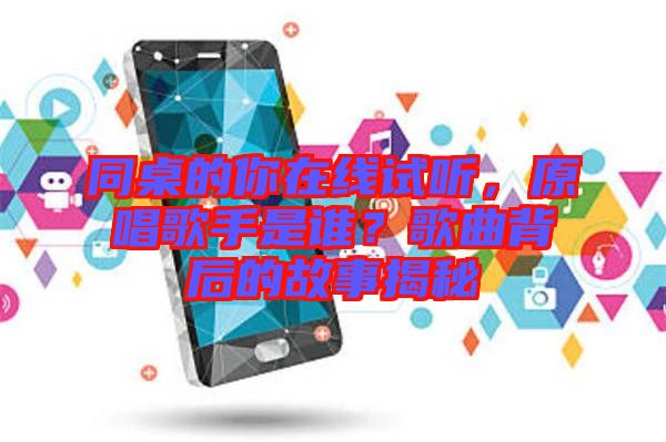 同桌的你在線試聽，原唱歌手是誰？歌曲背后的故事揭秘