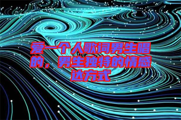 愛一個人歌詞男生唱的，男生獨特的情感達方式