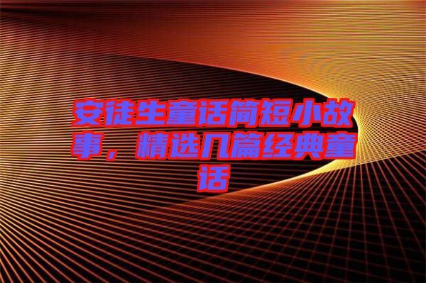 安徒生童話簡短小故事，精選幾篇經典童話