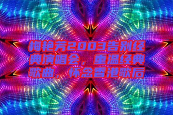 梅艷芳2003告別經(jīng)典演唱會，重溫經(jīng)典歌曲，懷念香港歌后