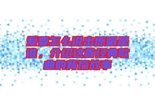愛要怎么說出原唱是誰，介紹這首經(jīng)典歌曲的背后故事