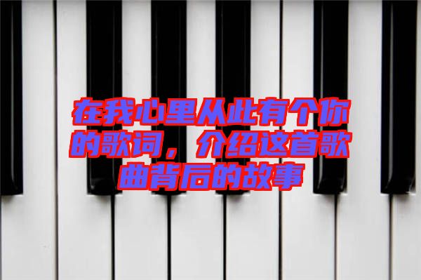 在我心里從此有個你的歌詞，介紹這首歌曲背后的故事