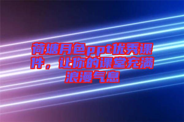 荷塘月色ppt優秀課件，讓你的課堂充滿浪漫氣息