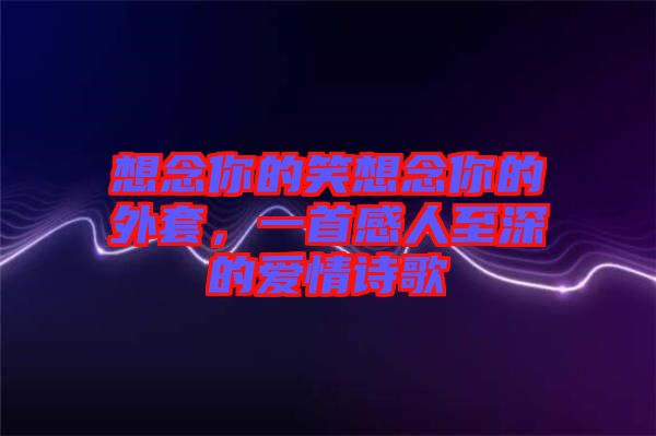 想念你的笑想念你的外套，一首感人至深的愛情詩歌