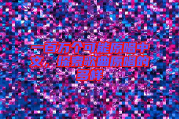 一百萬(wàn)個(gè)可能原唱中文，探索歌曲原唱的多樣