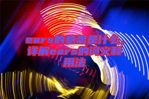 ears的意思是什么，詳解ears的詞義和用法