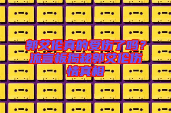 郭艾倫真的受傷了嗎？流言板揭秘郭艾倫傷情真相