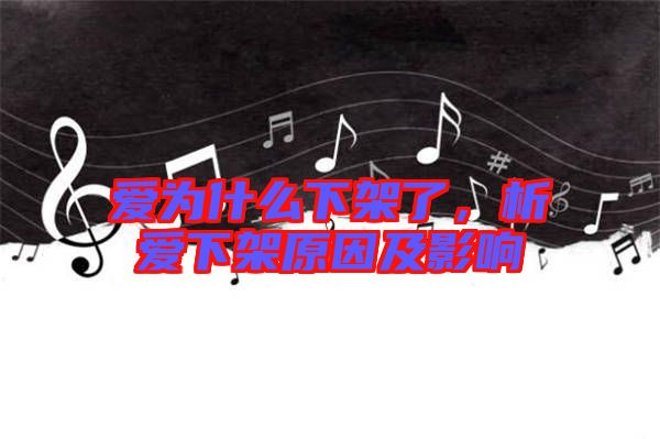 愛為什么下架了，析愛下架原因及影響