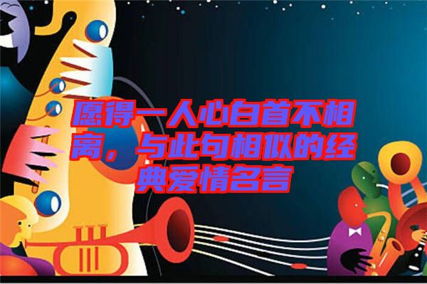 愿得一人心白首不相離，與此句相似的經典愛情名言