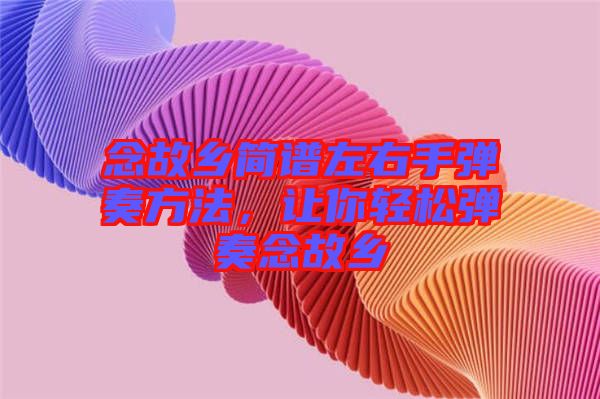 念故鄉(xiāng)簡(jiǎn)譜左右手彈奏方法，讓你輕松彈奏念故鄉(xiāng)