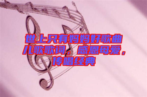 世上只有媽媽好歌曲兒歌歌詞，感恩母愛，傳唱經典