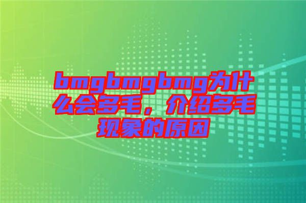 bmgbmgbmg為什么會多毛，介紹多毛現(xiàn)象的原因
