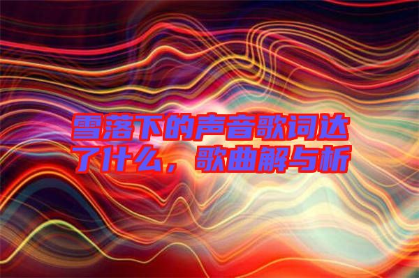 雪落下的聲音歌詞達了什么，歌曲解與析