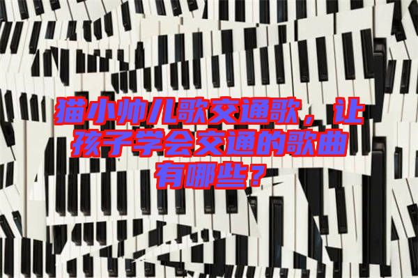 貓小帥兒歌交通歌，讓孩子學(xué)會(huì)交通的歌曲有哪些？