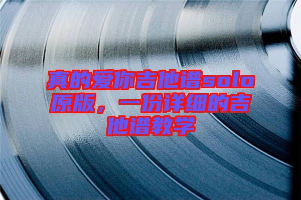 真的愛你吉他譜solo原版，一份詳細的吉他譜教學