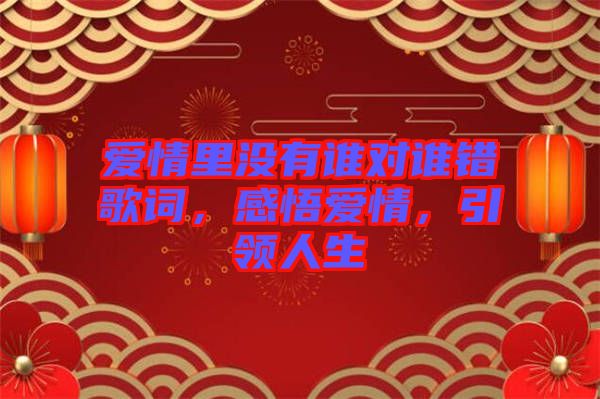 愛情里沒有誰對誰錯歌詞，感悟愛情，引領人生