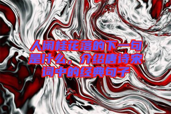人閑桂花落的下一句是什么，介紹唐詩宋詞中的經典句子