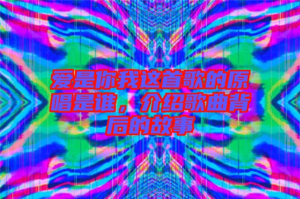 愛是你我這首歌的原唱是誰，介紹歌曲背后的故事