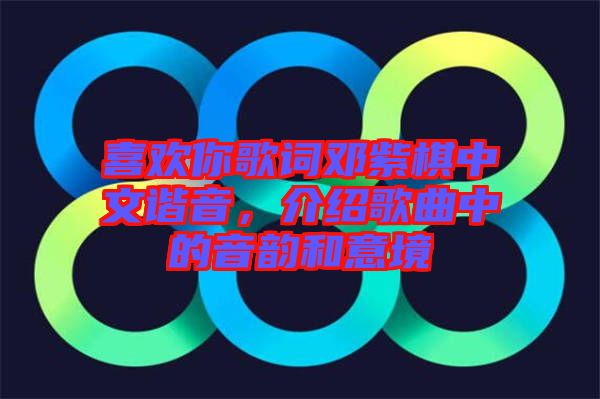 喜歡你歌詞鄧紫棋中文諧音，介紹歌曲中的音韻和意境