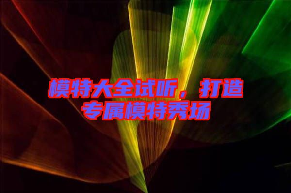 模特大全試聽，打造專屬模特秀場