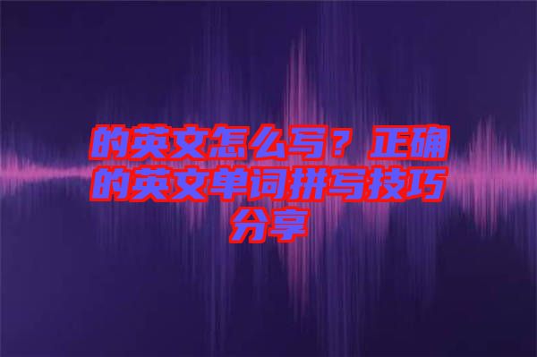 的英文怎么寫？正確的英文單詞拼寫技巧分享