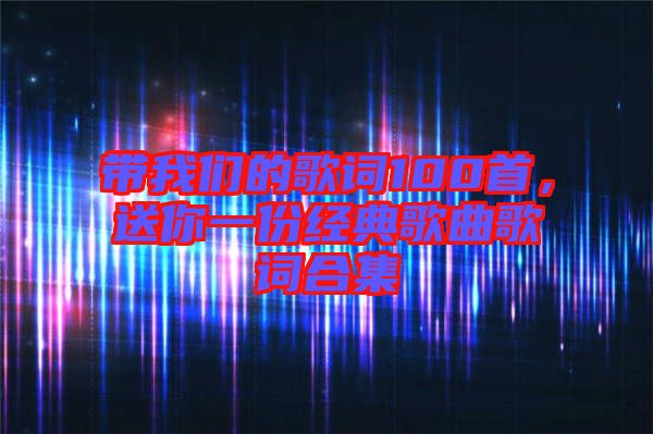 帶我們的歌詞100首，送你一份經(jīng)典歌曲歌詞合集