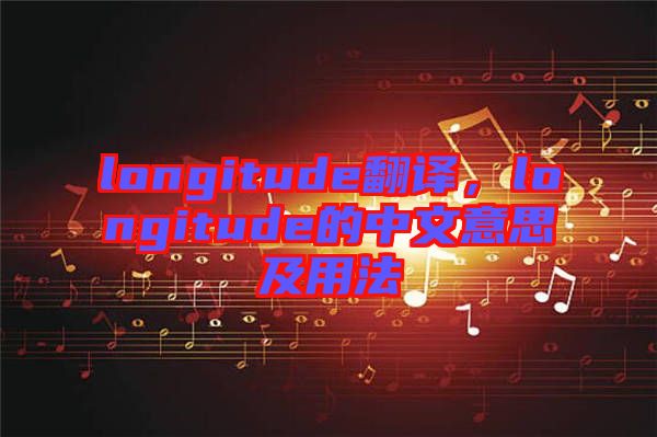 longitude翻譯，longitude的中文意思及用法