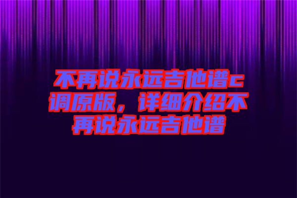 不再說永遠吉他譜c調原版，詳細介紹不再說永遠吉他譜