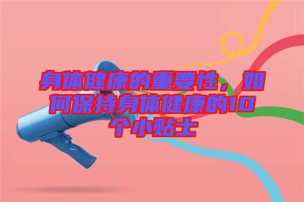身體健康的重要性，如何保持身體健康的10個小貼士