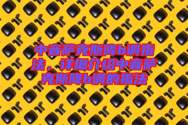 中音薩克斯降b調指法，詳細介紹中音薩克斯降b調的指法