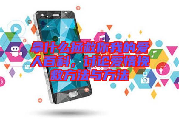 拿什么拯救你我的愛人百科，討論愛情挽救方法與方法