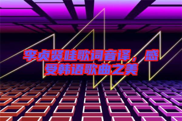 李貞賢哇歌詞音譯，感受韓語歌曲之美