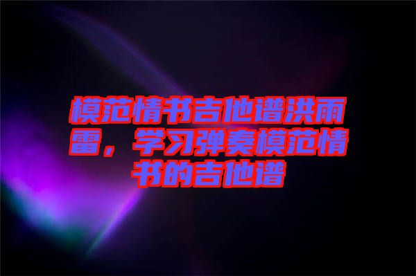 模范情書(shū)吉他譜洪雨雷，學(xué)習(xí)彈奏模范情書(shū)的吉他譜
