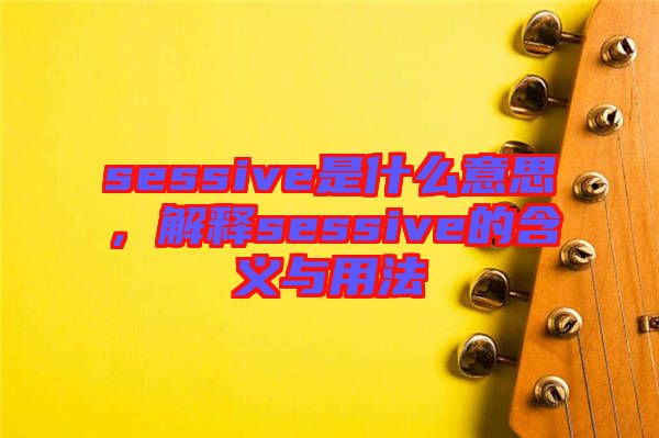sessive是什么意思，解釋sessive的含義與用法