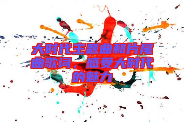 大時代主題曲和片尾曲歌詞，感受大時代的魅力
