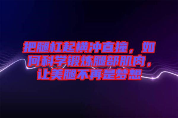 把腿杠起橫沖直撞，如何科學鍛煉腿部肌肉，讓美腿不再是夢想