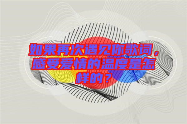 如果再次遇見你歌詞，感受愛情的溫度是怎樣的？