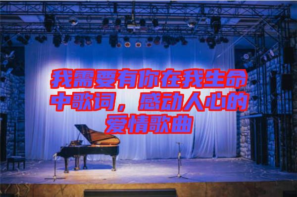 我需要有你在我生命中歌詞，感動人心的愛情歌曲