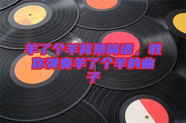羊了個羊背景簡譜，教你彈奏羊了個羊的曲子